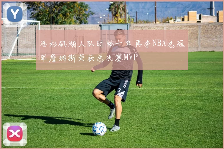 洛杉矶湖人队时隔十年再夺NBA总冠军詹姆斯荣获总决赛MVP