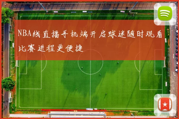 NBA线直播手机端开启球迷随时观看比赛进程更便捷