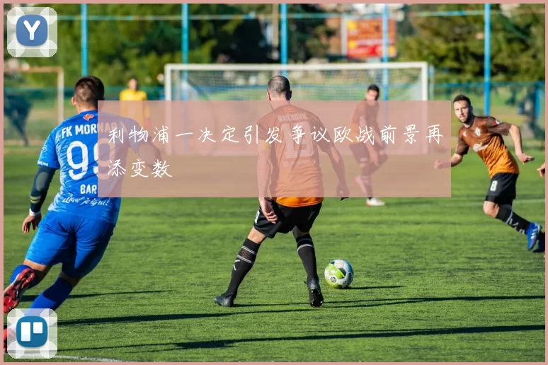 利物浦一决定引发争议欧战前景再添变数
