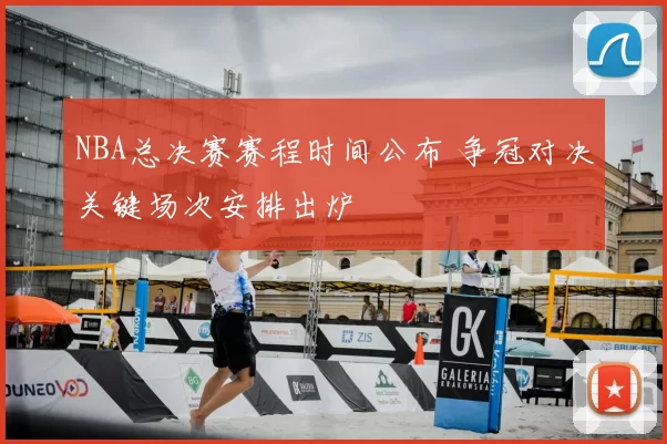NBA总决赛赛程时间公布 争冠对决关键场次安排出炉
