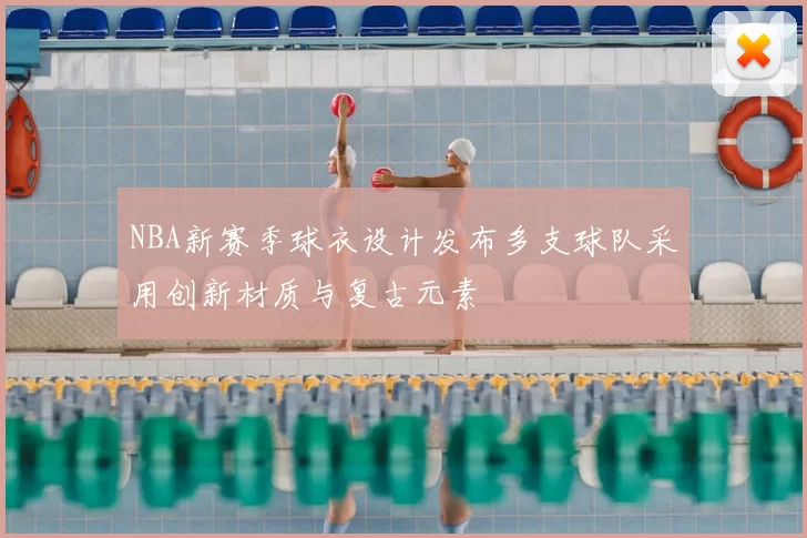NBA新赛季球衣设计发布多支球队采用创新材质与复古元素
