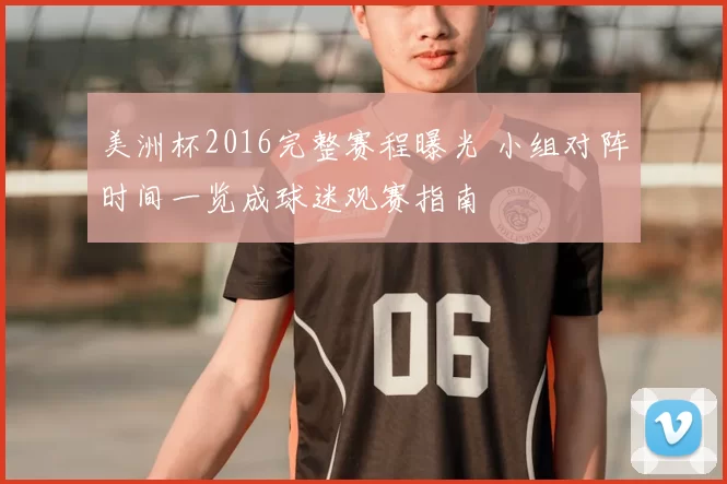 美洲杯2016完整赛程曝光 小组对阵时间一览成球迷观赛指南