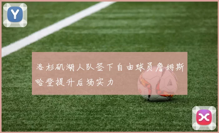 洛杉矶湖人队签下自由球员詹姆斯哈登提升后场实力