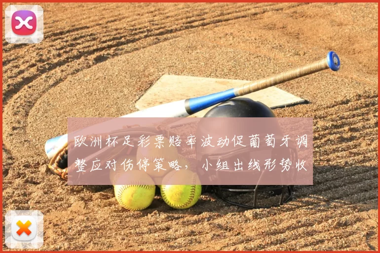 欧洲杯足彩票赔率波动促葡萄牙调整应对伤停策略，小组出线形势收紧