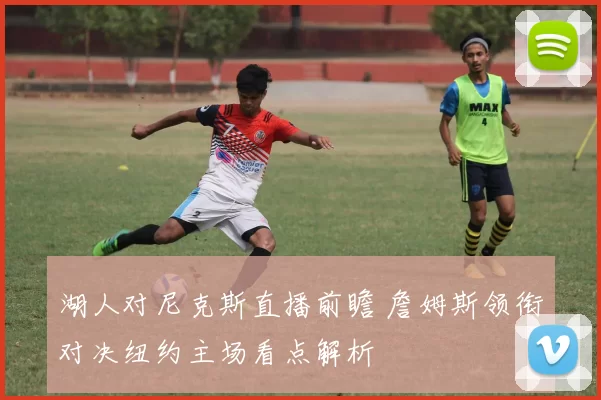 湖人对尼克斯直播前瞻 詹姆斯领衔对决纽约主场看点解析