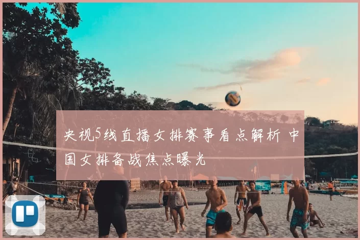 央视5线直播女排赛事看点解析 中国女排备战焦点曝光