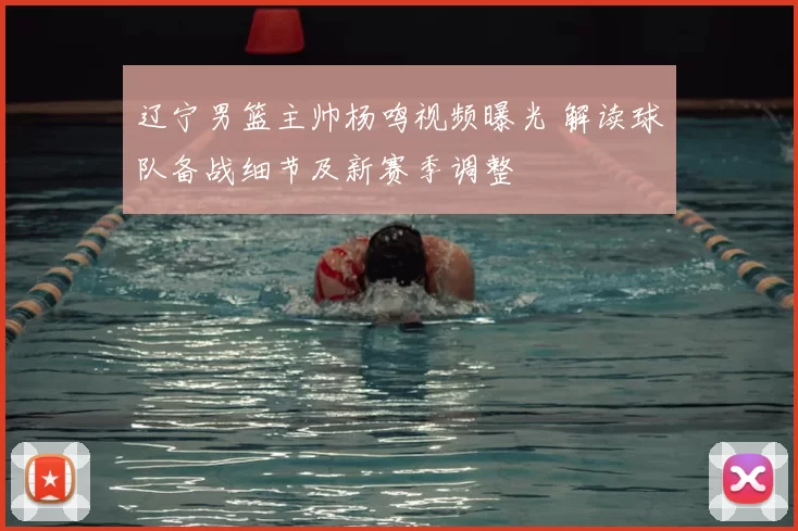 辽宁男篮主帅杨鸣视频曝光 解读球队备战细节及新赛季调整