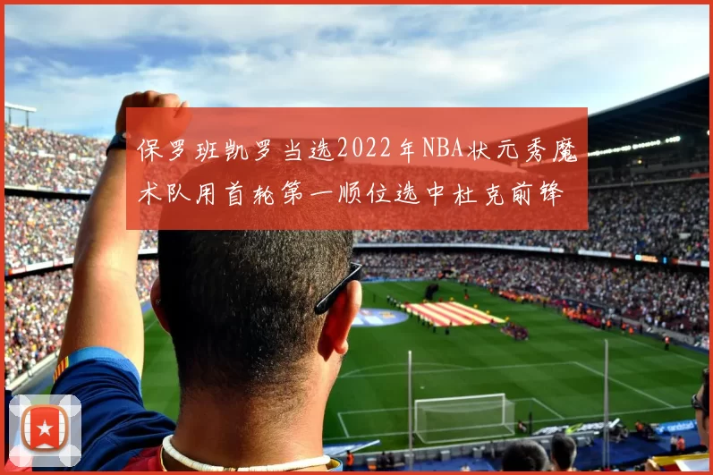 保罗班凯罗当选2022年NBA状元秀魔术队用首轮第一顺位选中杜克前锋