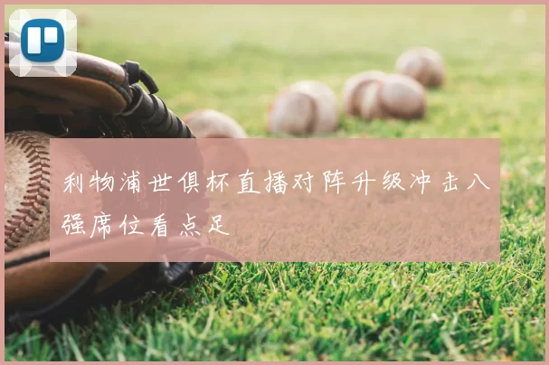 利物浦世俱杯直播对阵升级冲击八强席位看点足