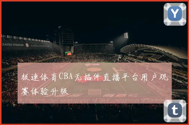 极速体育CBA无插件直播平台用户观赛体验升级