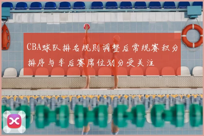 CBA球队排名规则调整后常规赛积分排序与季后赛席位划分受关注
