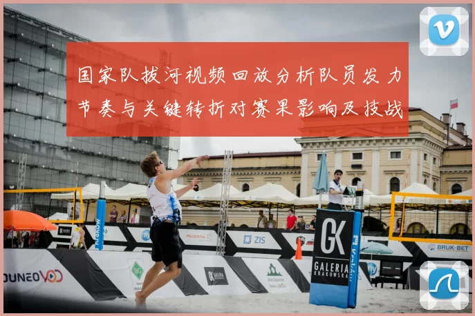 国家队拔河视频回放分析队员发力节奏与关键转折对赛果影响及技战术要点