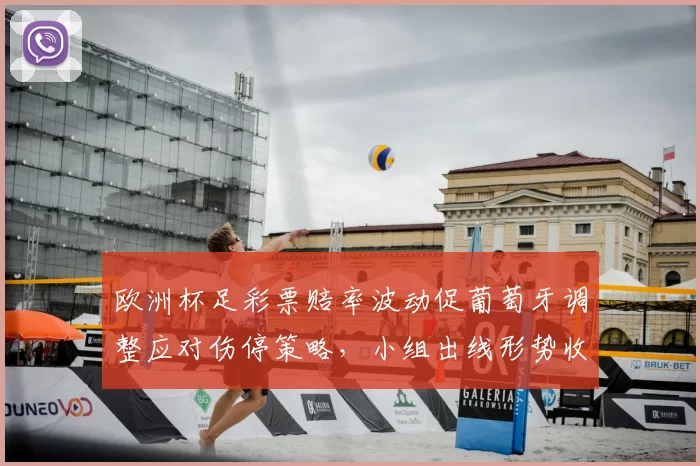 欧洲杯足彩票赔率波动促葡萄牙调整应对伤停策略，小组出线形势收紧