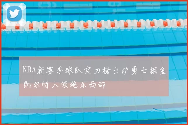 NBA新赛季球队实力榜出炉勇士掘金凯尔特人领跑东西部
