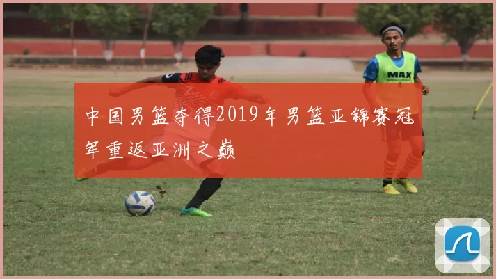 中国男篮夺得2019年男篮亚锦赛冠军重返亚洲之巅