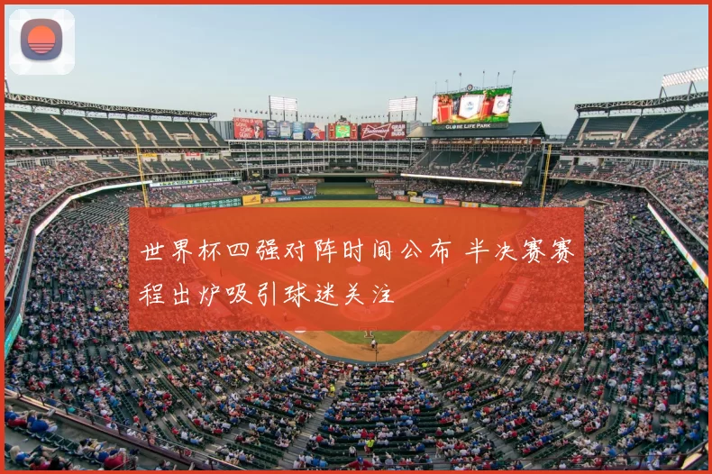 世界杯四强对阵时间公布 半决赛赛程出炉吸引球迷关注