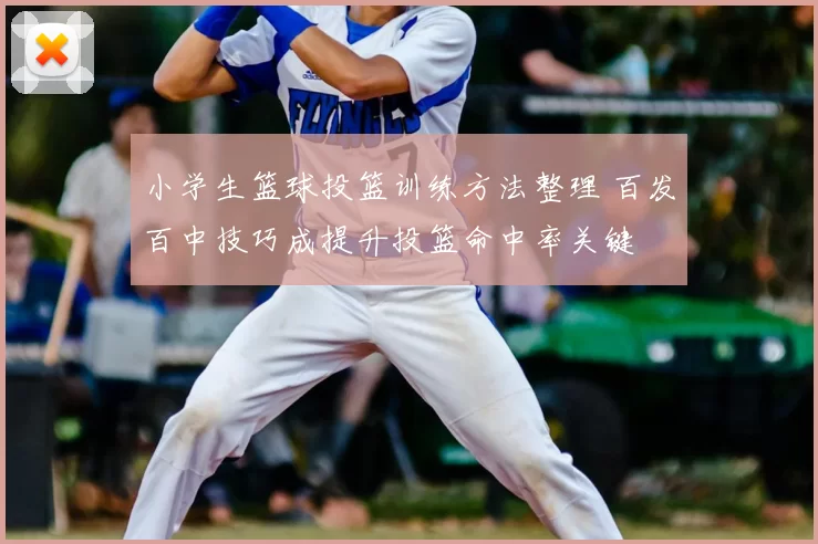 小学生篮球投篮训练方法整理 百发百中技巧成提升投篮命中率关键