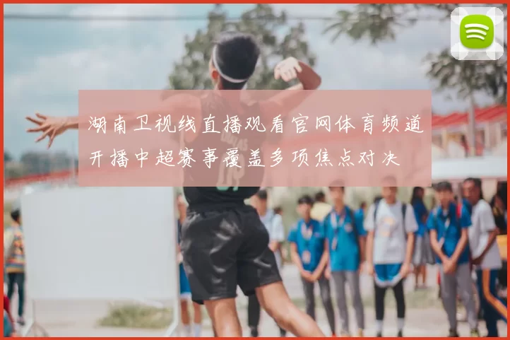 湖南卫视线直播观看官网体育频道开播中超赛事覆盖多项焦点对决