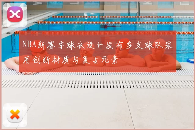 NBA新赛季球衣设计发布多支球队采用创新材质与复古元素