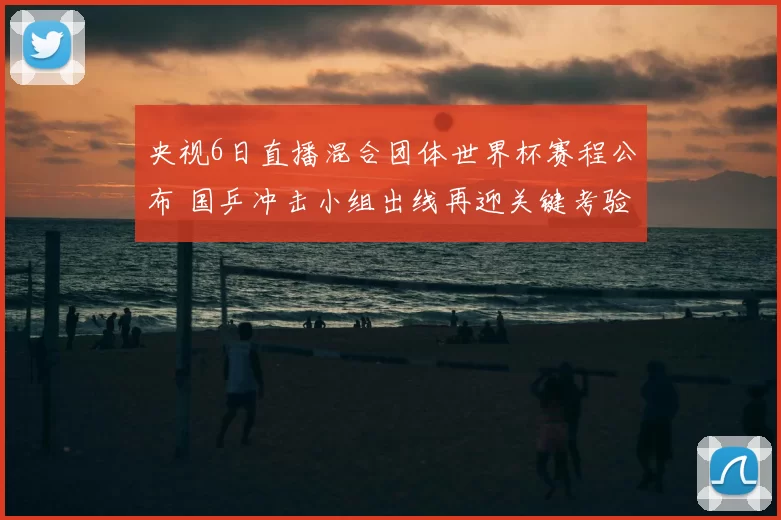 央视6日直播混合团体世界杯赛程公布 国乒冲击小组出线再迎关键考验