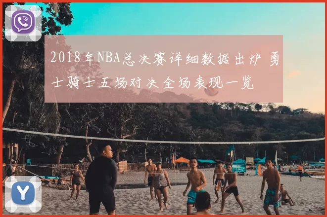 2018年NBA总决赛详细数据出炉 勇士骑士五场对决全场表现一览