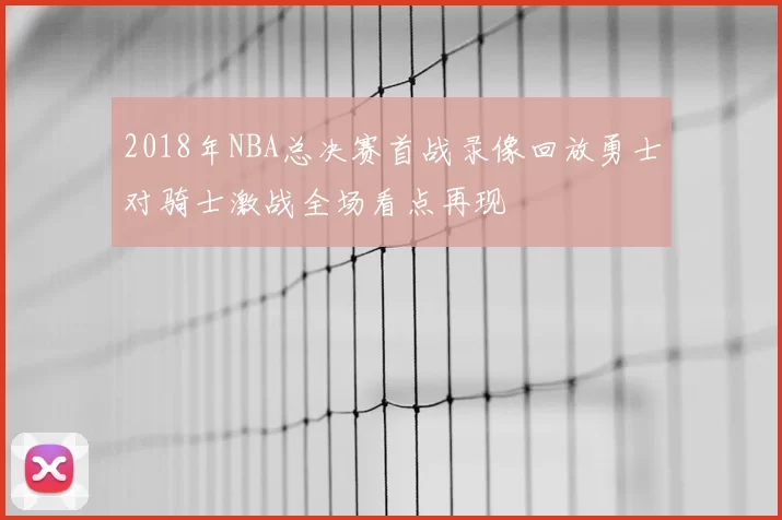 2018年NBA总决赛首战录像回放勇士对骑士激战全场看点再现