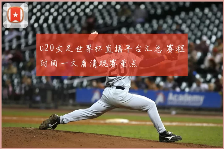 u20女足世界杯直播平台汇总 赛程时间一文看清观赛重点