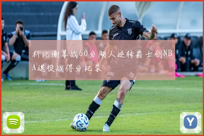 科比谢幕战60分湖人逆转爵士创NBA退役战得分纪录