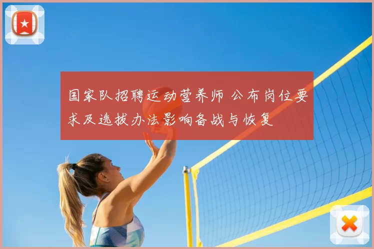国家队招聘运动营养师 公布岗位要求及选拔办法影响备战与恢复