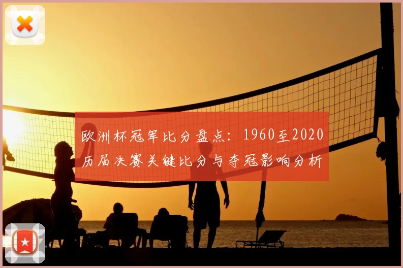 欧洲杯冠军比分盘点：1960至2020历届决赛关键比分与夺冠影响分析