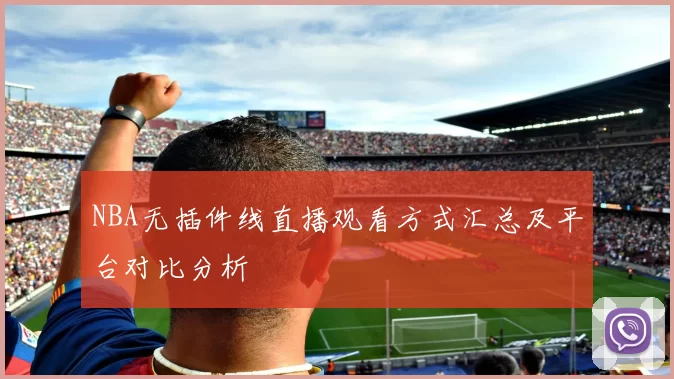 NBA无插件线直播观看方式汇总及平台对比分析