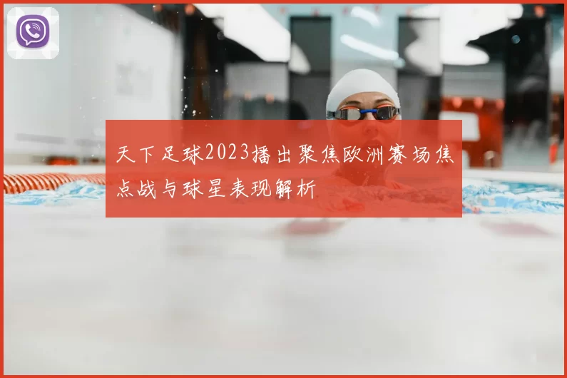 天下足球2023播出聚焦欧洲赛场焦点战与球星表现解析