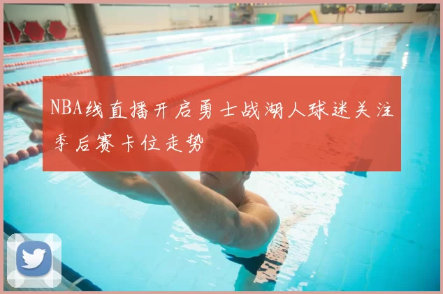 NBA线直播开启勇士战湖人球迷关注季后赛卡位走势