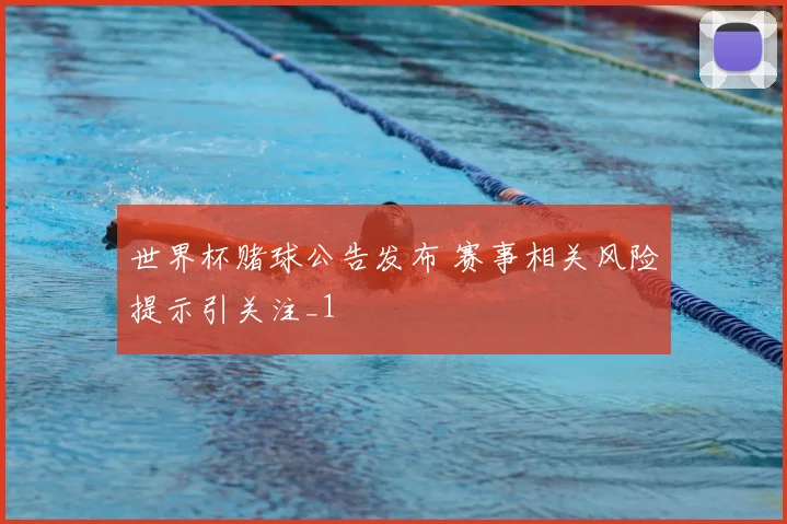 世界杯赌球公告发布 赛事相关风险提示引关注_1