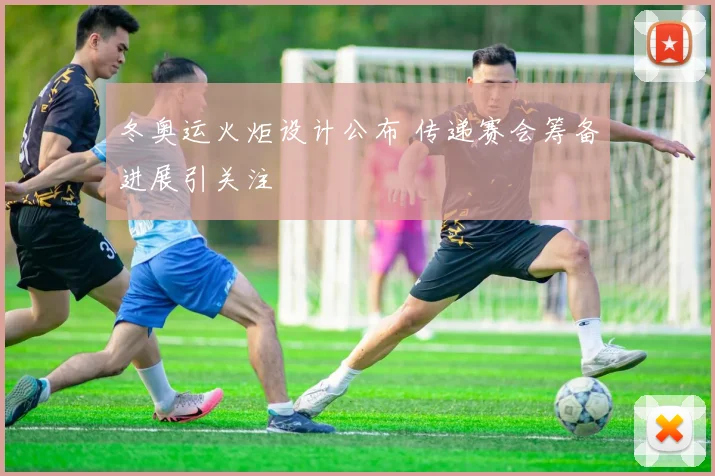 冬奥运火炬设计公布 传递赛会筹备进展引关注