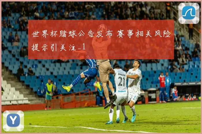 世界杯赌球公告发布 赛事相关风险提示引关注_1