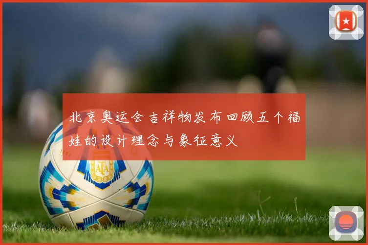 北京奥运会吉祥物发布回顾五个福娃的设计理念与象征意义